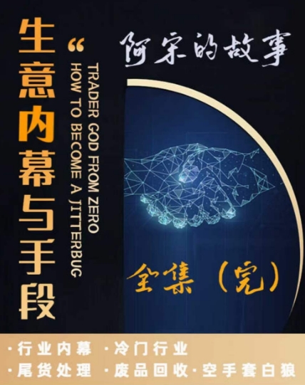 阿宋的故事·生意内幕与手段，行业内幕 冷门行业 尾货处理 废品回收 空手套白狼_中创网,自媒体短视频教学_网创项目_网络创业无忧资源网