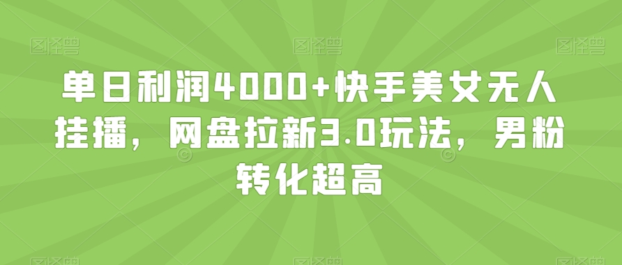 单日利润4000+快手美女无人挂播，网盘拉新3.0玩法，男粉转化超高【揭秘】_中创网,自媒体短视频教学_网创项目_网络创业无忧资源网