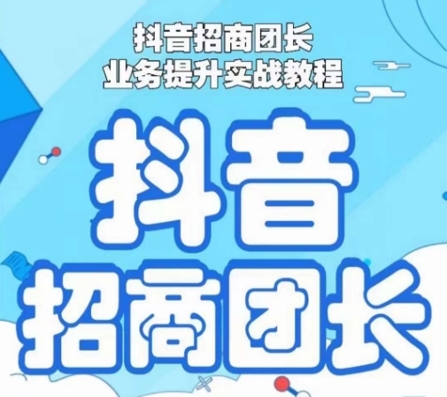 抖音招商团长业务提升实战教程，抖音招商团长如何实现躺赚_中创网,自媒体短视频教学_网创项目_网络创业无忧资源网