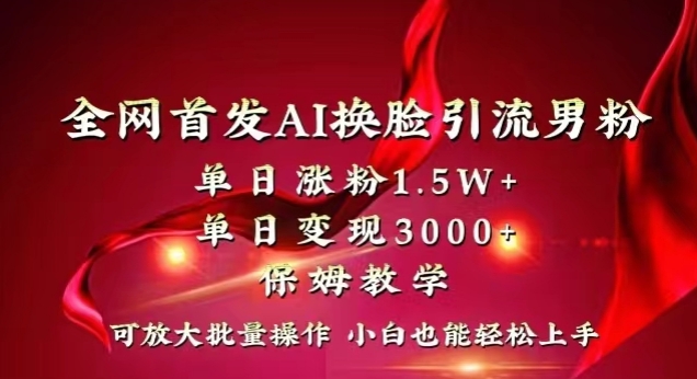 全网首发Ai换脸引流男粉，单日涨粉1.5w+，单日变现3000+，小白也能轻松上手拿结果【揭秘】_中创网,自媒体短视频教学_网创项目_网络创业无忧资源网