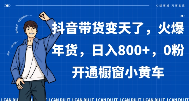 抖音带货变天了，火爆年货，日入800+，0粉开通橱窗小黄车【揭秘】_中创网,自媒体短视频教学_网创项目_网络创业无忧资源网