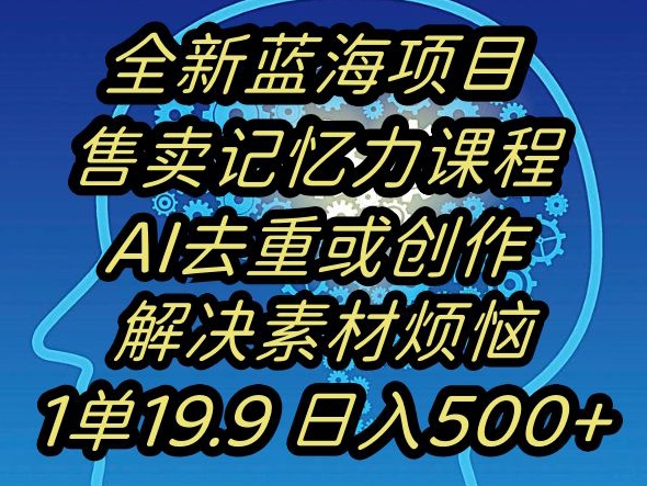蓝海项目记忆力提升，AI去重，一单19.9日入500+【揭秘】_中创网,自媒体短视频教学_网创项目_网络创业无忧资源网