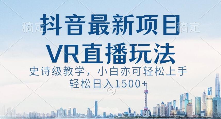 抖音最新VR直播玩法，史诗级教学，小白也可轻松上手轻松日入1500+【揭秘】_中创网,自媒体短视频教学_网创项目_网络创业无忧资源网