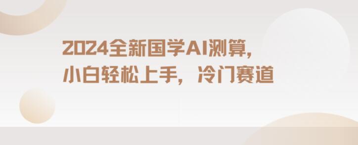 2024国学AI测算，小白轻松上手，长期蓝海项目【揭秘】_中创网,自媒体短视频教学_网创项目_网络创业无忧资源网