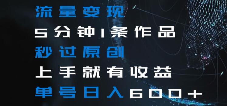 流量变现5分钟1条作品秒过原创上手就有收益单号日入600+【揭秘】_中创网,自媒体短视频教学_网创项目_网络创业无忧资源网