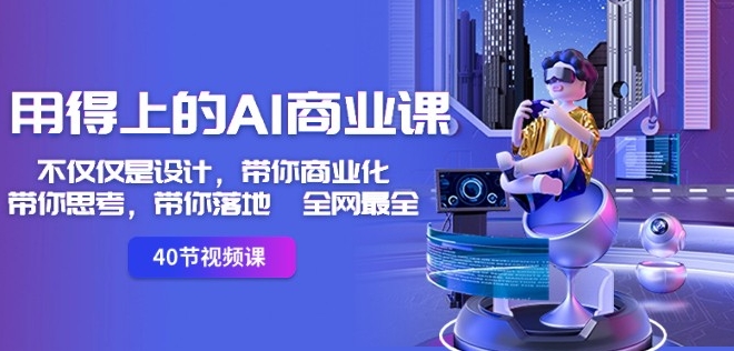 用得上的AI商业课：不仅仅是设计，带你商业化-带你思考-带你落地-全网最全_中创网,自媒体短视频教学_网创项目_网络创业无忧资源网