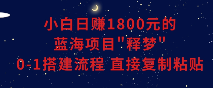 小白能日赚1800元的蓝海项目”释梦”0-1搭建流程可直接复制粘贴长期做【揭秘】_中创网,自媒体短视频教学_网创项目_网络创业无忧资源网