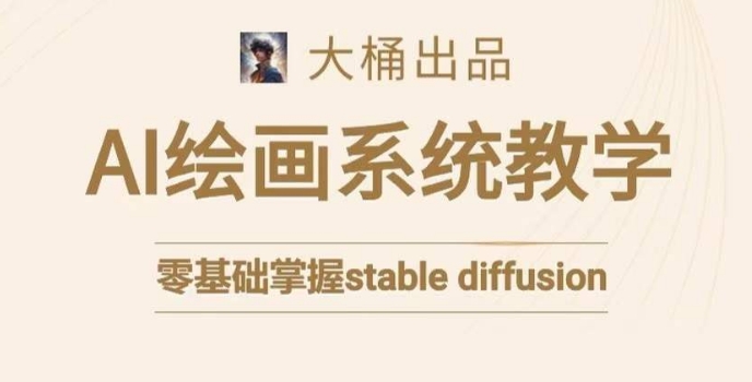 大桶的stable diffusion系统课程，零基础系统性学习AI绘画，小白也能轻松上手_中创网,自媒体短视频教学_网创项目_网络创业无忧资源网