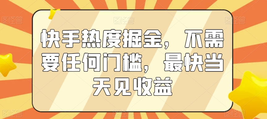 快手热度掘金，不需要任何门槛，最快当天见收益【揭秘】_中创网,自媒体短视频教学_网创项目_网络创业无忧资源网