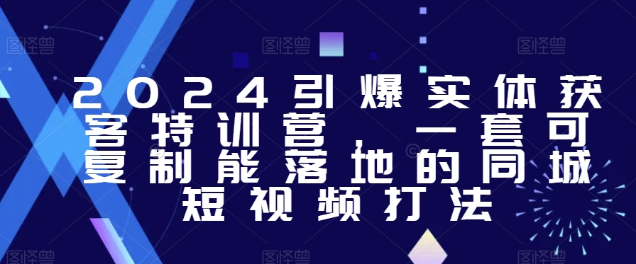 2024引爆实体获客特训营，​一套可复制能落地的同城短视频打法_中创网,自媒体短视频教学_网创项目_网络创业无忧资源网