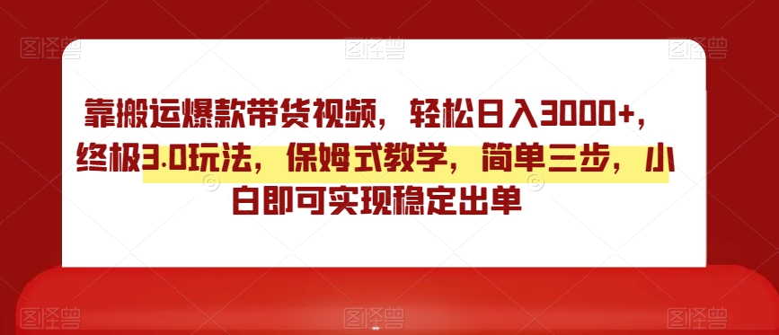 靠搬运爆款带货视频，轻松日入3000+，终极3.0玩法，保姆式教学，简单三步，小白即可实现稳定出单【揭秘】_中创网,自媒体短视频教学_网创项目_网络创业无忧资源网