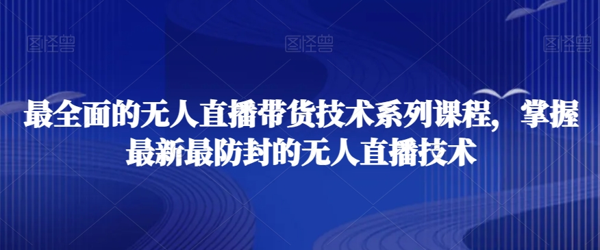 最全面的无人直播‮货带‬技术系‮课列‬程，掌握最新最防封的无人直播技术_中创网,自媒体短视频教学_网创项目_网络创业无忧资源网