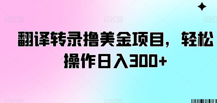 翻译转录撸美金项目，轻松操作日入300+【揭秘】_中创网,自媒体短视频教学_网创项目_网络创业无忧资源网