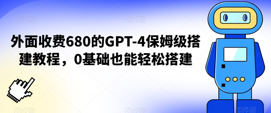 外面收费680的GPT-4保姆级搭建教程，0基础也能轻松搭建【揭秘】_中创网,自媒体短视频教学_网创项目_网络创业无忧资源网