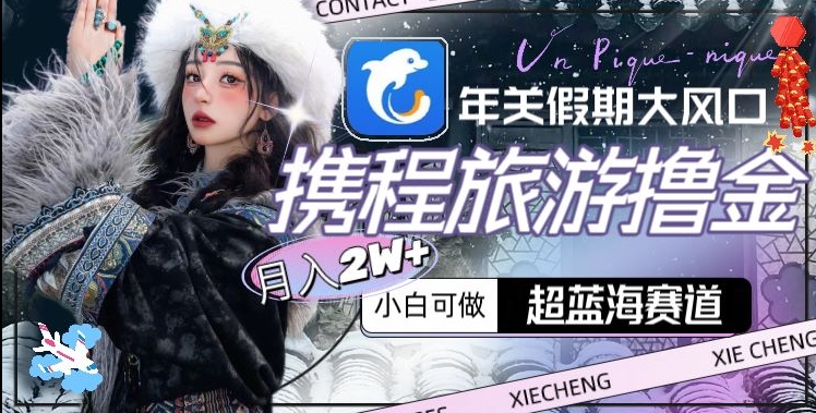 年关假期大风口，携程旅游撸金，超蓝海赛道,月入2w+【揭秘】_中创网,自媒体短视频教学_网创项目_网络创业无忧资源网