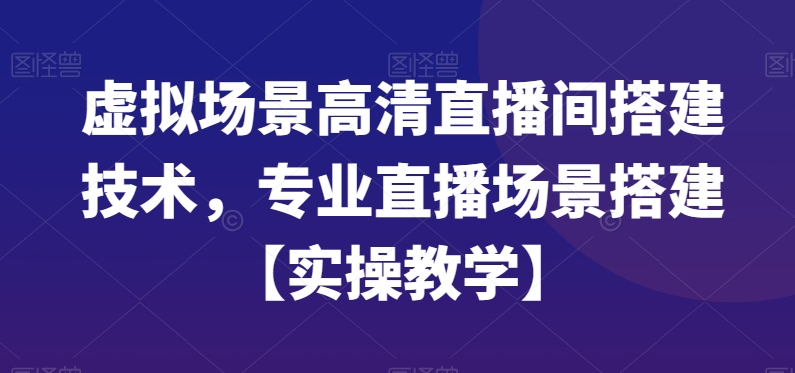 虚拟场景高清直播间搭建技术，专业直播场景搭建【实操教学】_中创网,自媒体短视频教学_网创项目_网络创业无忧资源网