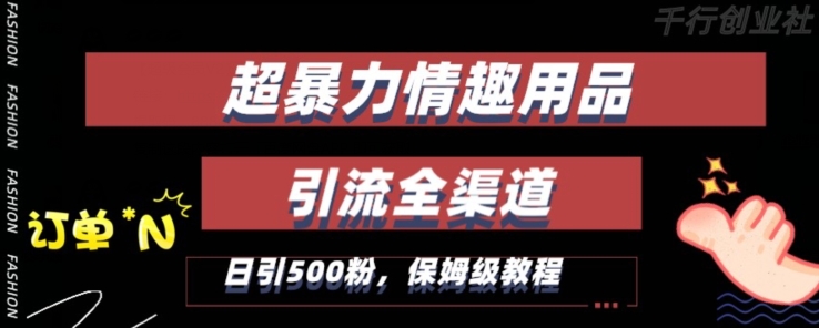 最新情趣项目引流全渠道，自带高流量，保姆级教程，轻松破百单，日引500+粉【揭秘】_中创网,自媒体短视频教学_网创项目_网络创业无忧资源网