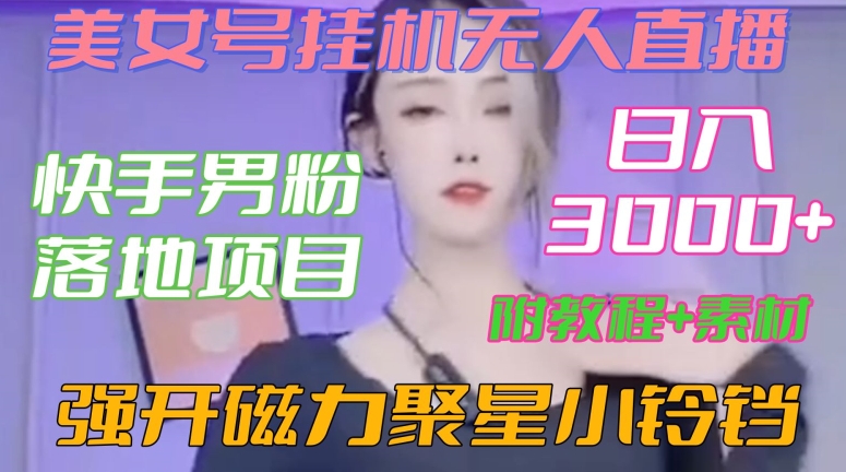 快手男粉落地项目，美女号挂机无人直播，强开磁力聚星小铃铛，日入3000+【附教程和美女素材】【揭秘】_中创网,自媒体短视频教学_网创项目_网络创业无忧资源网