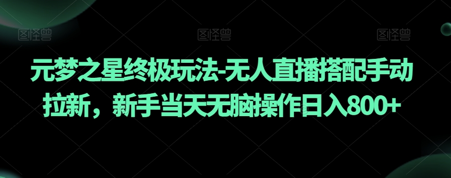 元梦之星终极玩法-无人直播搭配手动拉新，新手当天无脑操作日入800+【揭秘】_中创网,自媒体短视频教学_网创项目_网络创业无忧资源网