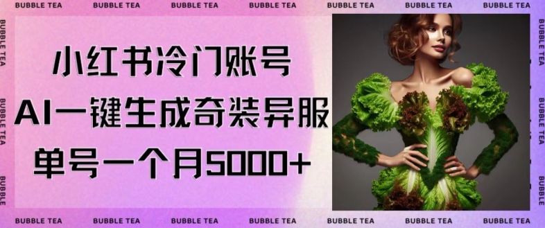 小红书冷门账号，利用AI一键生成奇装异服，单号一月变现5000+【揭秘】_中创网,自媒体短视频教学_网创项目_网络创业无忧资源网