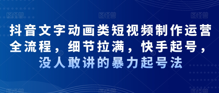 抖音文字动画类短视频制作运营全流程，细节拉满，快手起号，没人敢讲的暴力起号法_中创网,自媒体短视频教学_网创项目_网络创业无忧资源网