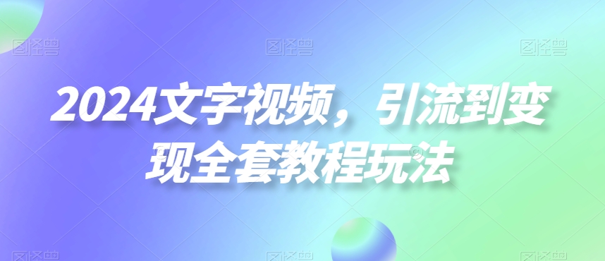 2024文字视频，引流到变现全套教程玩法【揭秘】_中创网,自媒体短视频教学_网创项目_网络创业无忧资源网