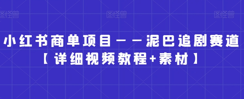 小红书商单项目——泥巴追剧赛道【详细视频教程+素材】【揭秘】_中创网,自媒体短视频教学_网创项目_网络创业无忧资源网
