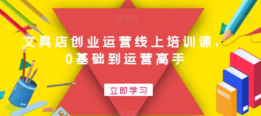 文具店创业运营线上培训课，0基础到运营高手_中创网,自媒体短视频教学_网创项目_网络创业无忧资源网