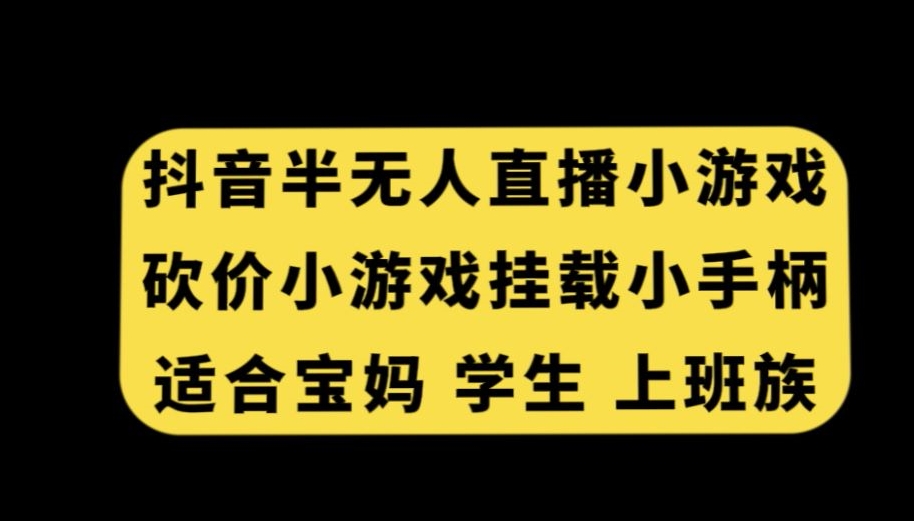 抖音半无人直播砍价小游戏，挂载游戏小手柄，适合宝妈学生上班族【揭秘】_中创网,自媒体短视频教学_网创项目_网络创业无忧资源网