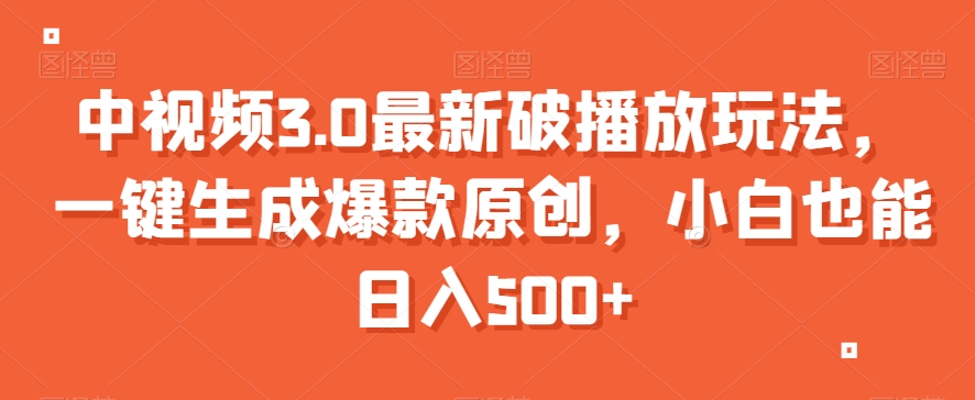 中视频3.0最新破播放玩法，一键生成爆款原创，小白也能日入500+【揭秘】_中创网,自媒体短视频教学_网创项目_网络创业无忧资源网