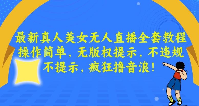 最新真人美女无人直播全套教程，操作简单，无版权提示，不违规，不提示，疯狂撸音浪【揭秘】_中创网,自媒体短视频教学_网创项目_网络创业无忧资源网