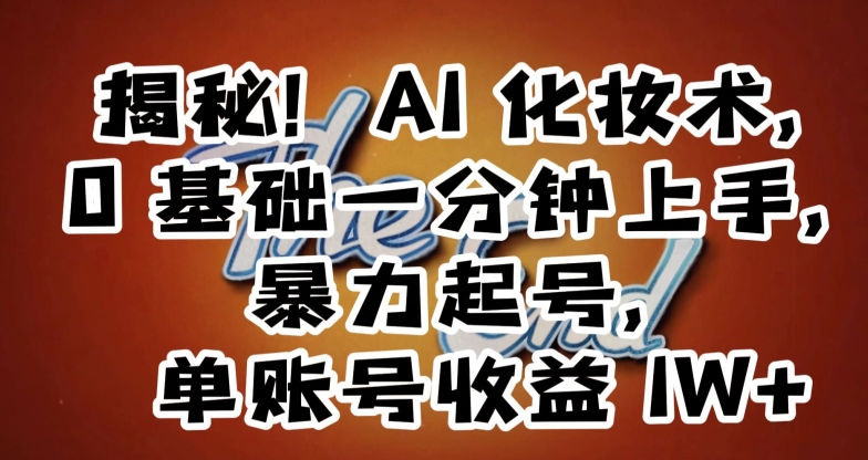 揭秘！AI化妆术，0基础一分钟上手，暴力起号，单账号收益1W+_中创网,自媒体短视频教学_网创项目_网络创业无忧资源网