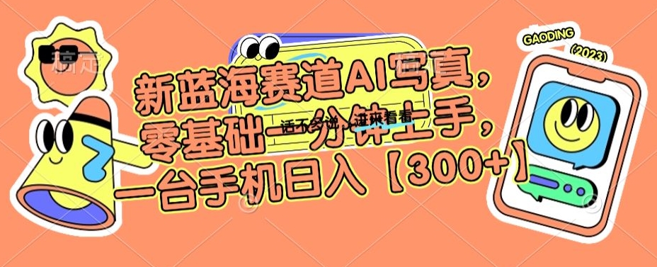 新蓝海赛道AI写真，零基础一分钟上手，一台手机日入300+【揭秘】_中创网,自媒体短视频教学_网创项目_网络创业无忧资源网
