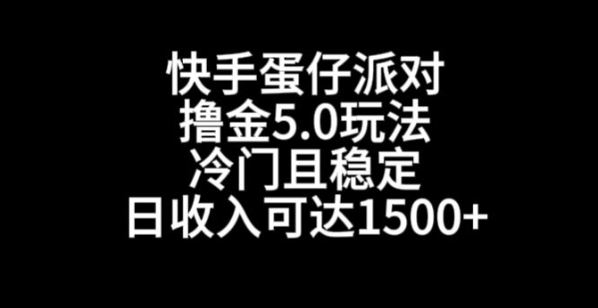 快手蛋仔派对撸金5.0玩法，冷门且稳定，单个大号，日收入可达1500+【揭秘】_中创网,自媒体短视频教学_网创项目_网络创业无忧资源网