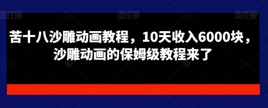 苦十八沙雕动画教程，10天收入6000块，沙雕动画的保姆级教程来了_中创网,自媒体短视频教学_网创项目_网络创业无忧资源网