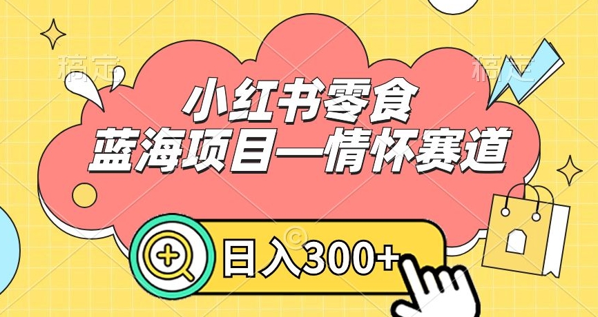小红书零食蓝海项目—情怀赛道，0门槛，日入300+【揭秘】_中创网,自媒体短视频教学_网创项目_网络创业无忧资源网