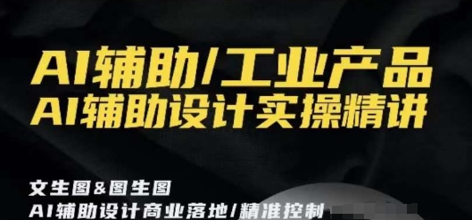 AI辅助/工业产品，AI辅助设计实操精讲_中创网,自媒体短视频教学_网创项目_网络创业无忧资源网