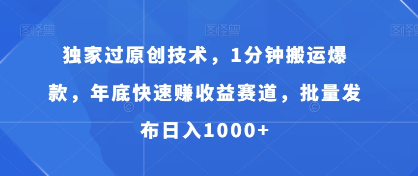 独家过原创技术，1分钟搬运爆款，年底快速赚收益赛道，批量发布日入1000+【揭秘】_中创网,自媒体短视频教学_网创项目_网络创业无忧资源网