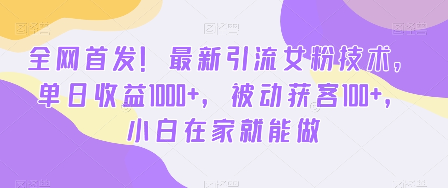 全网首发！最新引流女粉技术，单日收益1000+，被动获客100+，小白在家就能做【揭秘】_中创网,自媒体短视频教学_网创项目_网络创业无忧资源网