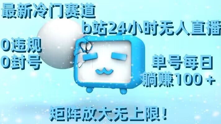 最新冷门赛道，b站24小时无人直播，0违规0封号，单号每日躺赚100＋，矩阵放大无上限【揭秘】_中创网,自媒体短视频教学_网创项目_网络创业无忧资源网