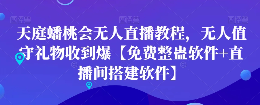 天庭蟠桃会无人直播教程，无人值守礼物收到爆【免费整蛊软件+直播间搭建软件】_中创网,自媒体短视频教学_网创项目_网络创业无忧资源网