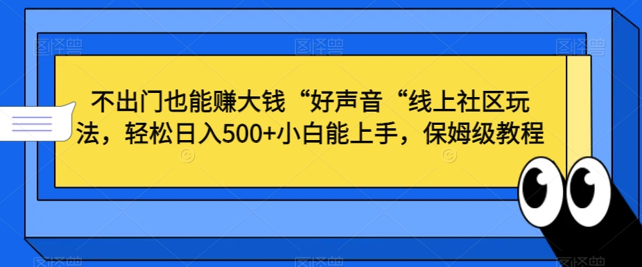 不出门也能赚大钱“好声音“线上社区玩法，轻松日入500+小白能上手，保姆级教程【揭秘】_中创网,自媒体短视频教学_网创项目_网络创业无忧资源网