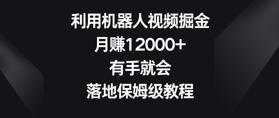 利用机器人视频掘金，月赚12000+，有手就会，落地保姆级教程【揭秘】_中创网,自媒体短视频教学_网创项目_网络创业无忧资源网