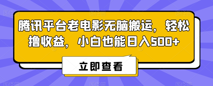 腾讯平台老电影无脑搬运，轻松撸收益，小白也能日入500+【揭秘】_中创网,自媒体短视频教学_网创项目_网络创业无忧资源网