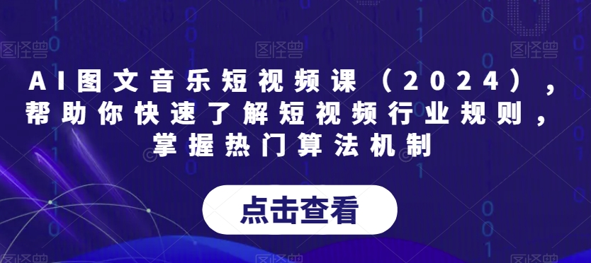 AI图文音乐短视频课（2024）,帮助你快速了解短视频行业规则，掌握热门算法机制_中创网,自媒体短视频教学_网创项目_网络创业无忧资源网