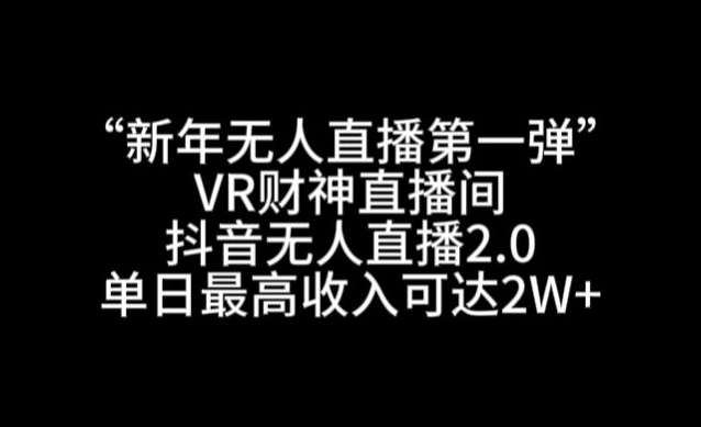 “新年无人直播第一弹“VR财神直播间，抖音无人直播2.0，单日最高收入可达2W+【揭秘】_中创网,自媒体短视频教学_网创项目_网络创业无忧资源网