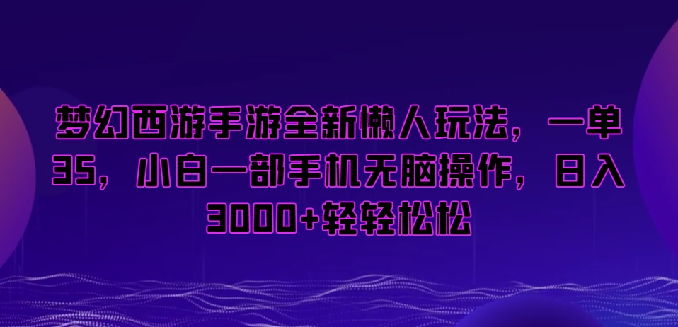 梦幻西游手游全新懒人玩法，一单35，小白一部手机无脑操作，日入3000+轻轻松松【揭秘】_中创网,自媒体短视频教学_网创项目_网络创业无忧资源网