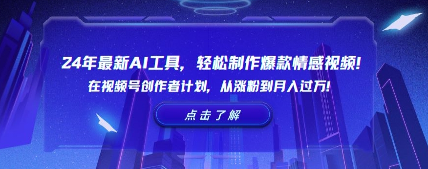 24年最新AI工具，轻松制作爆款情感视频！在视频号创作者计划，从涨粉到月入过万【揭秘】_中创网,自媒体短视频教学_网创项目_网络创业无忧资源网