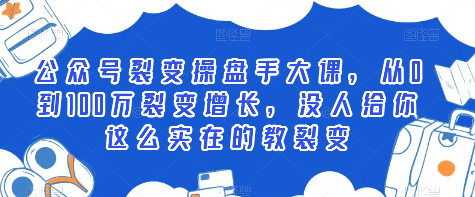 公众号裂变操盘手大课，从0到100万裂变增长，没人给你这么实在的教裂变_中创网,自媒体短视频教学_网创项目_网络创业无忧资源网