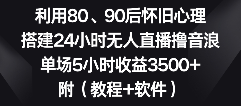 利用80、90后怀旧心理，搭建24小时无人直播撸音浪，单场5小时收益3500+（教程+软件）【揭秘】_中创网,自媒体短视频教学_网创项目_网络创业无忧资源网